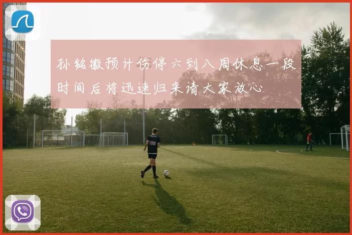 孙铭徽预计伤停六到八周休息一段时间后将迅速归来请大家放心