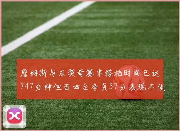 詹姆斯与东契奇赛季搭档时间已达747分钟但百回合净负57分表现不佳