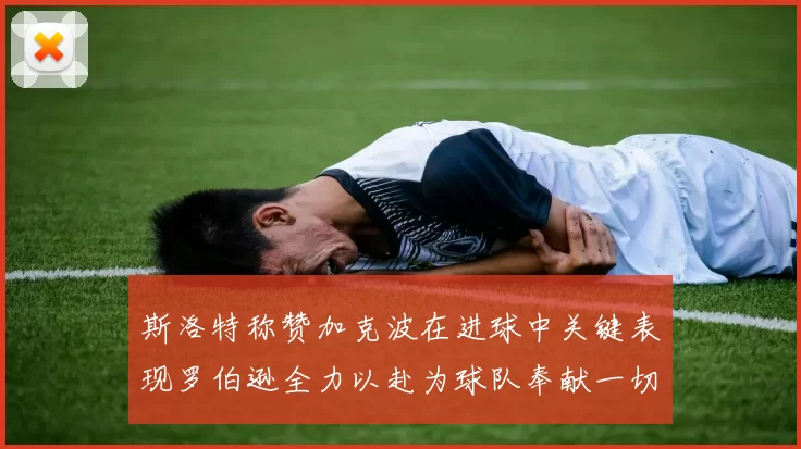 斯洛特称赞加克波在进球中关键表现罗伯逊全力以赴为球队奉献一切