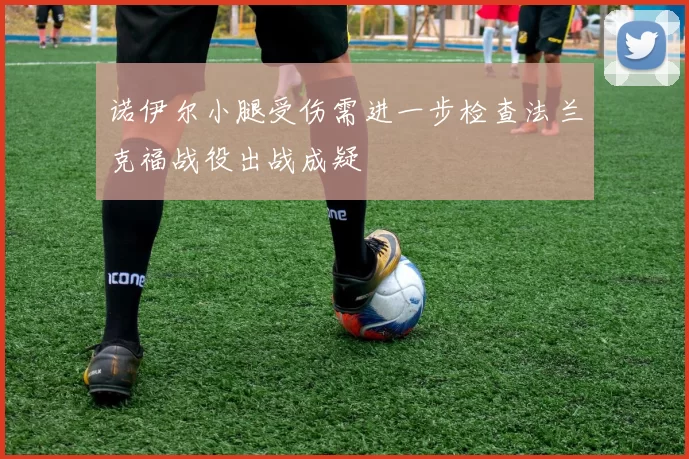 诺伊尔小腿受伤需进一步检查法兰克福战役出战成疑