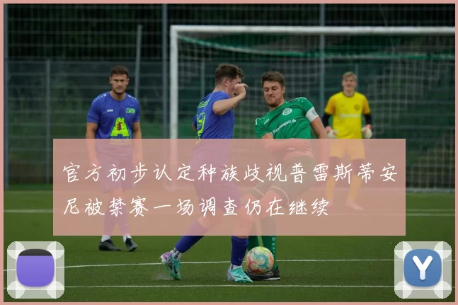 官方初步认定种族歧视普雷斯蒂安尼被禁赛一场调查仍在继续