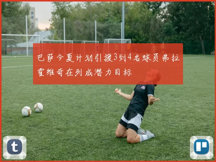 巴萨今夏计划引援3到4名球员弗拉霍维奇在列成潜力目标