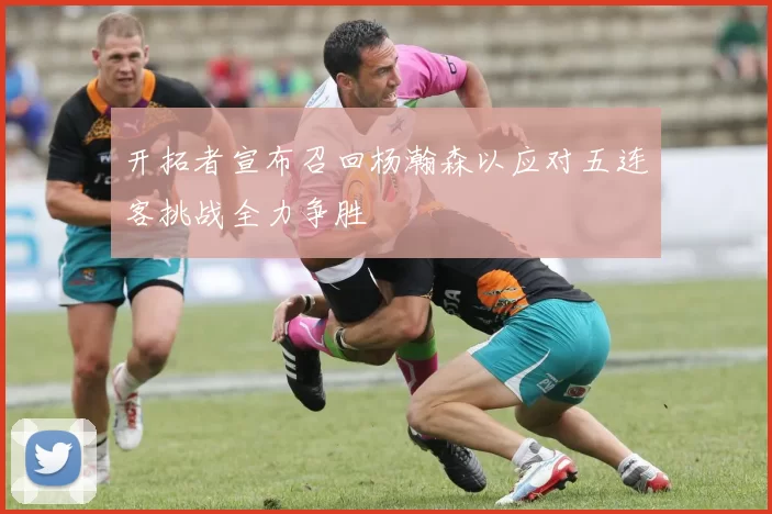 开拓者宣布召回杨瀚森以应对五连客挑战全力争胜