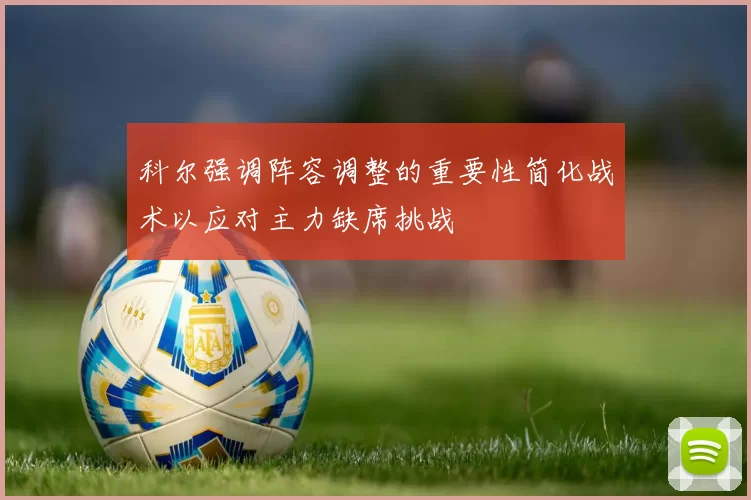 科尔强调阵容调整的重要性简化战术以应对主力缺席挑战
